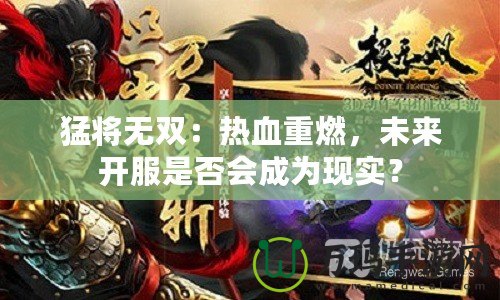 猛將無雙：熱血重燃，未來開服是否會成為現實？