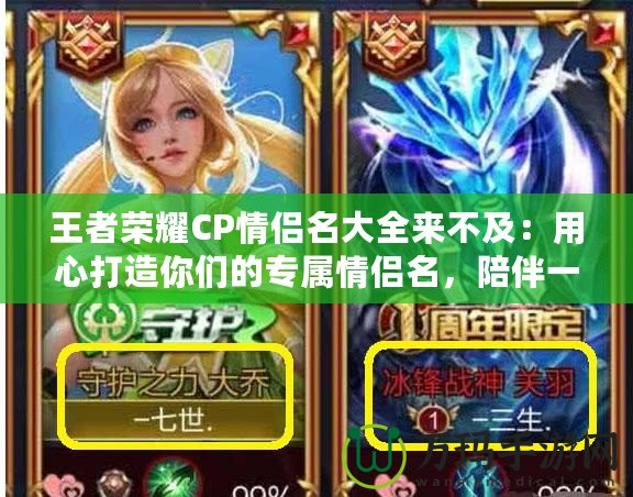 王者榮耀CP情侶名大全來不及：用心打造你們的專屬情侶名，陪伴一生的游戲旅程