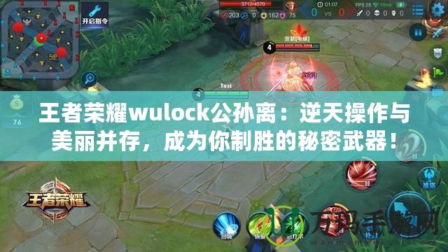 王者榮耀wulock公孫離：逆天操作與美麗并存，成為你制勝的秘密武器！