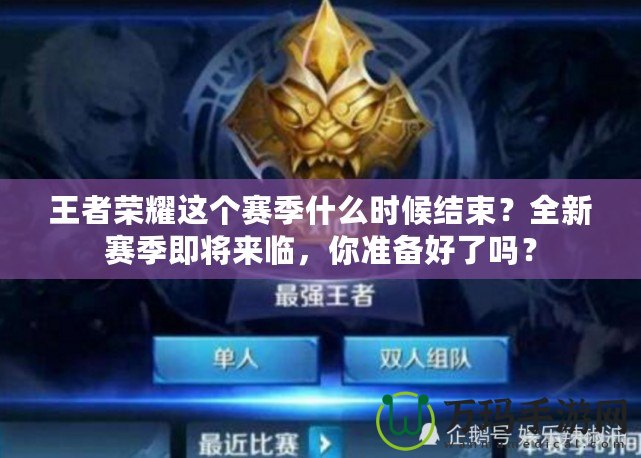 王者榮耀這個賽季什么時候結束？全新賽季即將來臨，你準備好了嗎？