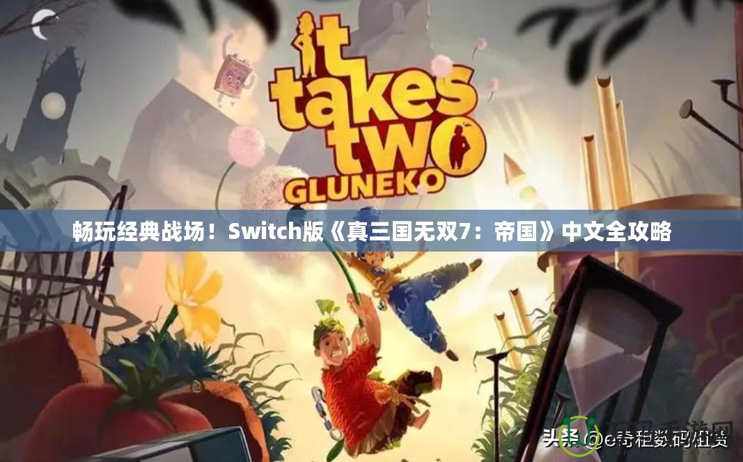 暢玩經(jīng)典戰(zhàn)場(chǎng)！Switch版《真三國(guó)無雙7：帝國(guó)》中文全攻略