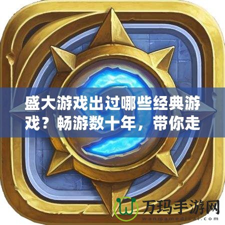 盛大游戲出過哪些經(jīng)典游戲？暢游數(shù)十年，帶你走進(jìn)盛大游戲的輝煌史