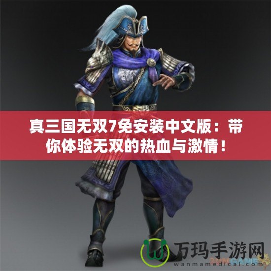 真三國(guó)無(wú)雙7免安裝中文版：帶你體驗(yàn)無(wú)雙的熱血與激情！