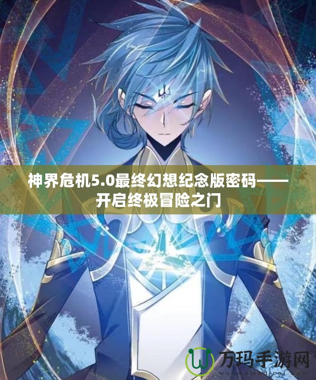 神界危機5.0最終幻想紀念版密碼——開啟終極冒險之門