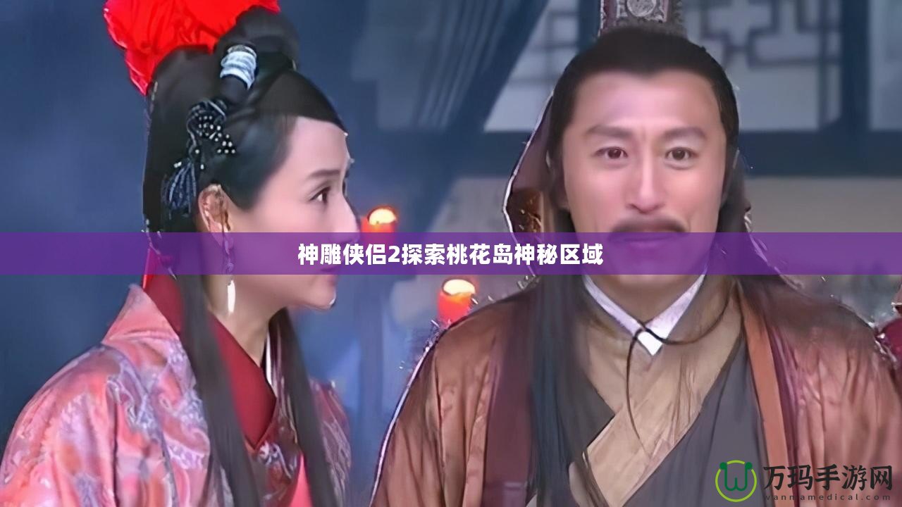 神雕俠侶2探索桃花島神秘區域