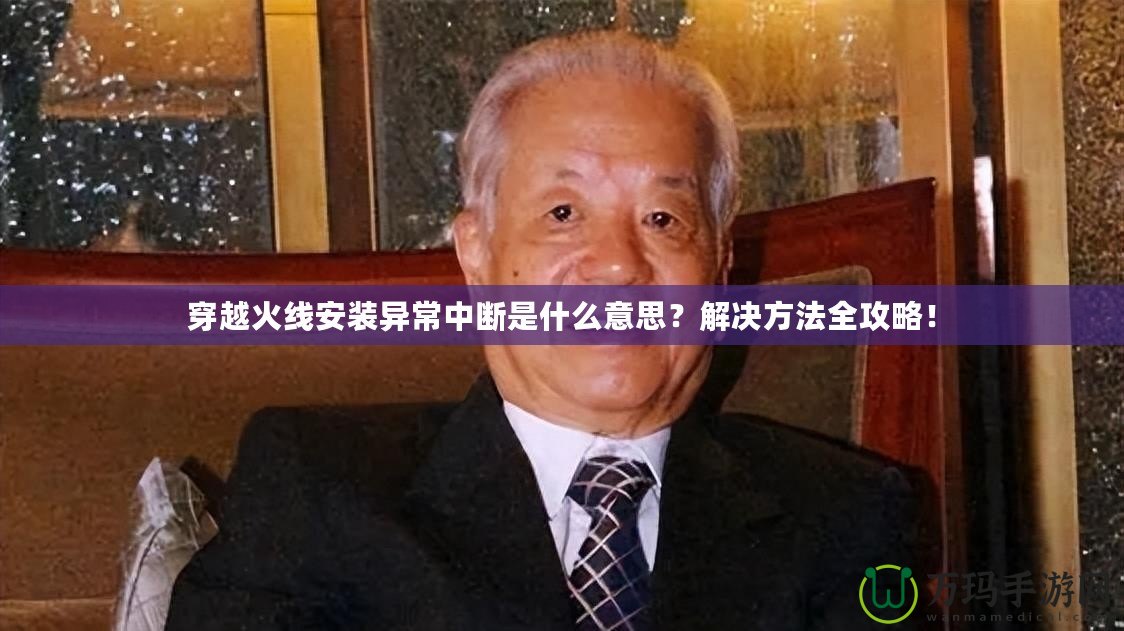 穿越火線安裝異常中斷是什么意思？解決方法全攻略！