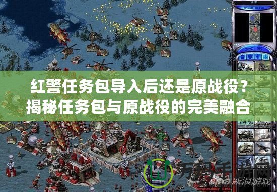 紅警任務包導入后還是原戰役？揭秘任務包與原戰役的完美融合！
