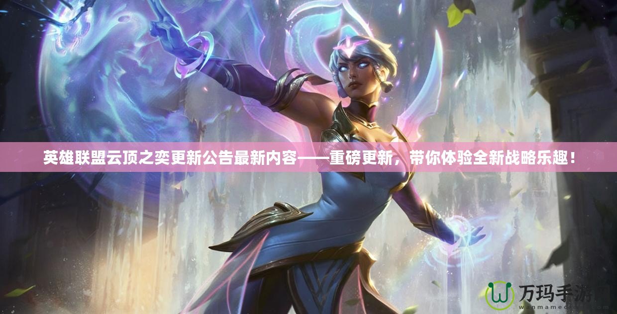 英雄聯(lián)盟云頂之奕更新公告最新內(nèi)容——重磅更新，帶你體驗(yàn)全新戰(zhàn)略樂趣！