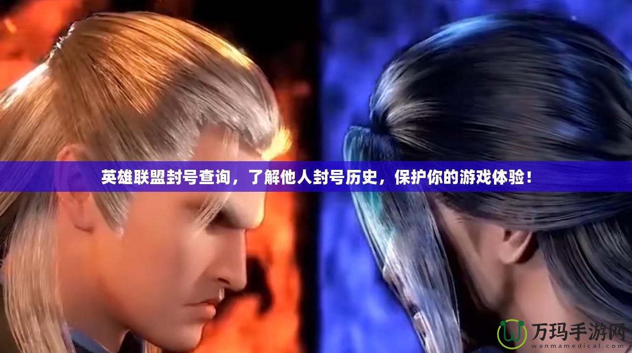 英雄聯(lián)盟封號(hào)查詢，了解他人封號(hào)歷史，保護(hù)你的游戲體驗(yàn)！