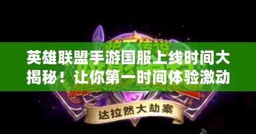 英雄聯盟手游國服上線時間大揭秘！讓你第一時間體驗激動人心的戰斗