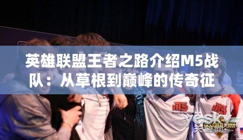 英雄聯盟王者之路介紹M5戰隊：從草根到巔峰的傳奇征程