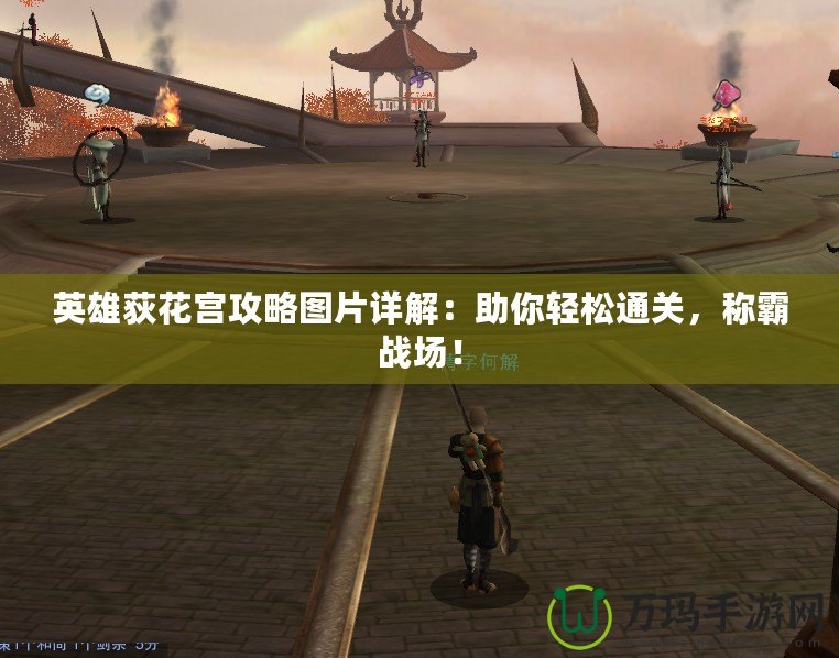 英雄荻花宮攻略圖片詳解：助你輕松通關，稱霸戰場！