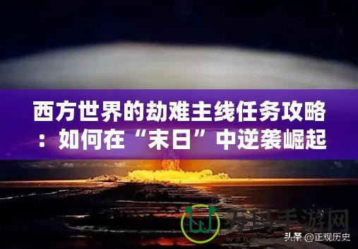 西方世界的劫難主線任務攻略：如何在“末日”中逆襲崛起