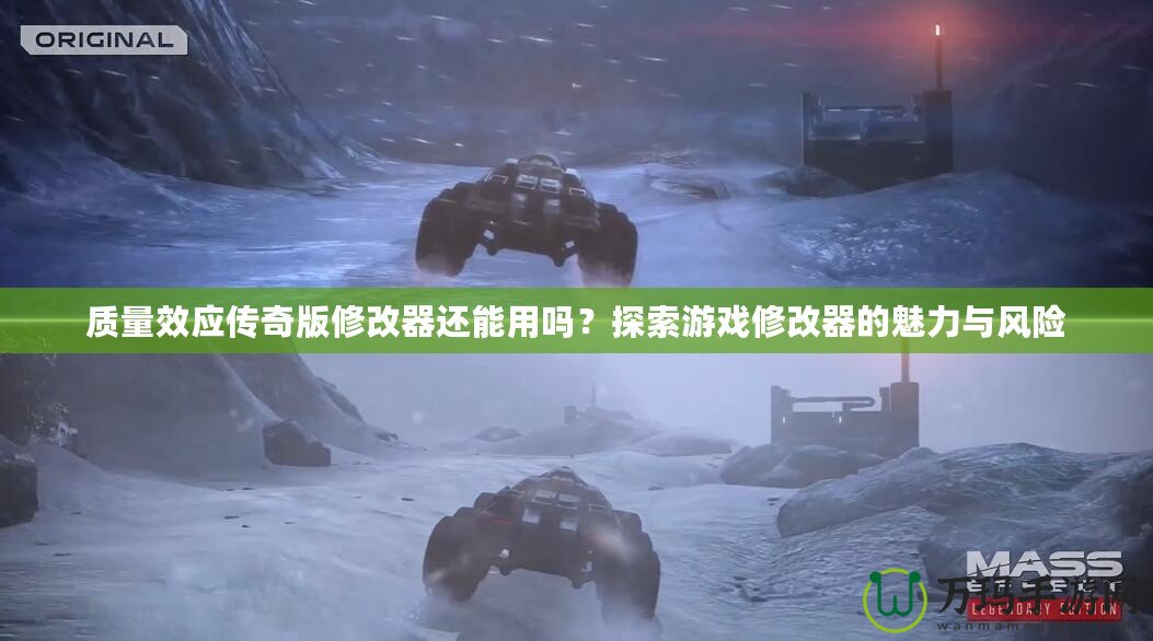 質量效應傳奇版修改器還能用嗎？探索游戲修改器的魅力與風險