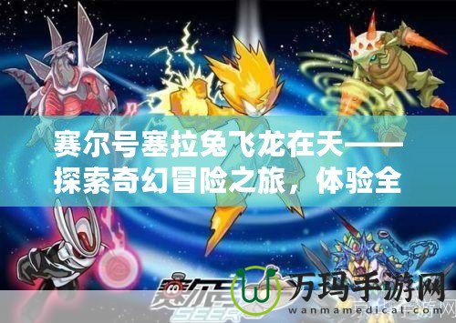 賽爾號塞拉兔飛龍在天——探索奇幻冒險之旅，體驗全新飛行激戰(zhàn)！