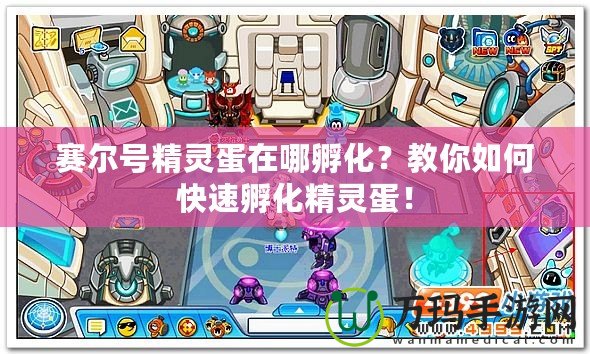 賽爾號精靈蛋在哪孵化？教你如何快速孵化精靈蛋！