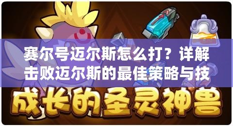 賽爾號邁爾斯怎么打？詳解擊敗邁爾斯的最佳策略與技巧！