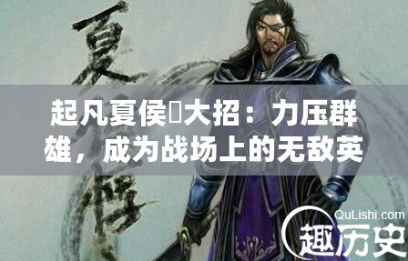 起凡夏侯惇大招：力壓群雄，成為戰(zhàn)場(chǎng)上的無敵英雄