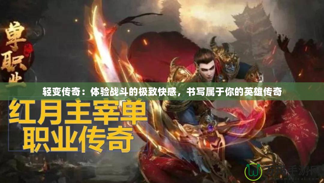 輕變傳奇：體驗戰斗的極致快感，書寫屬于你的英雄傳奇