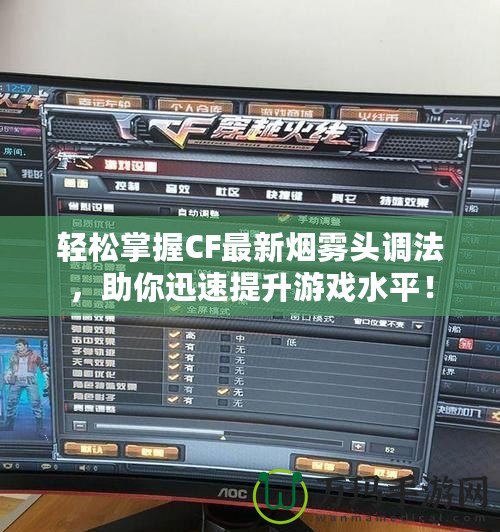 輕松掌握CF最新煙霧頭調法，助你迅速提升游戲水平！