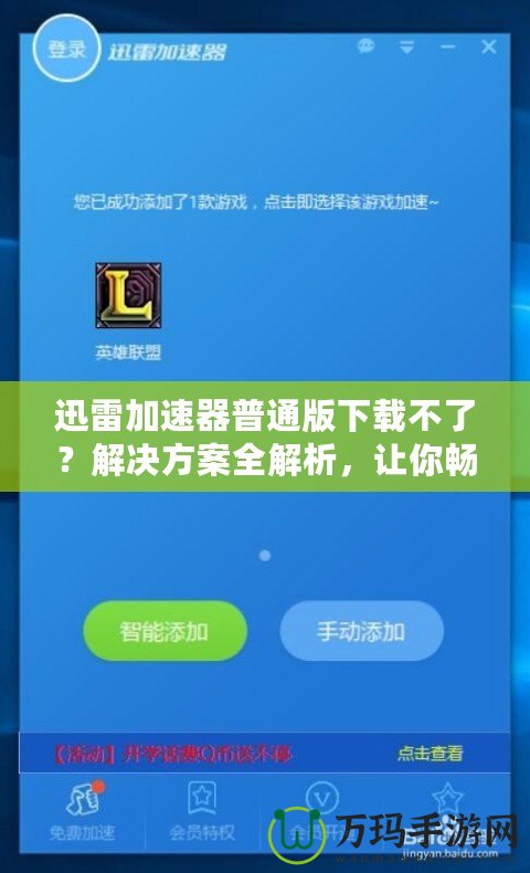 迅雷加速器普通版下載不了？解決方案全解析，讓你暢享極速網絡體驗！