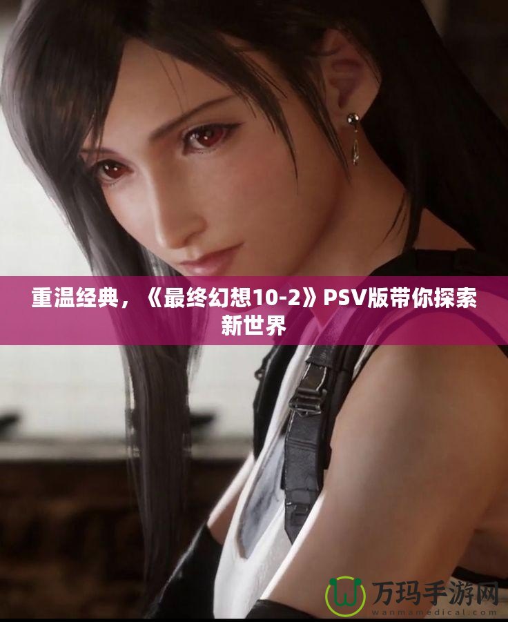 重溫經典，《最終幻想10-2》PSV版帶你探索新世界