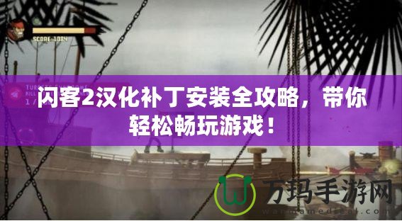 閃客2漢化補丁安裝全攻略，帶你輕松暢玩游戲！