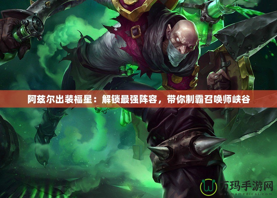 阿茲爾出裝福星：解鎖最強陣容，帶你制霸召喚師峽谷