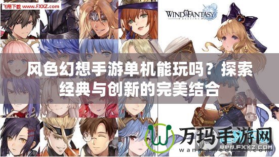風色幻想手游單機能玩嗎？探索經典與創新的完美結合
