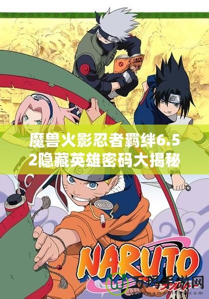 魔獸火影忍者羈絆6.52隱藏英雄密碼大揭秘！激活新玩法，挑戰更高極限！