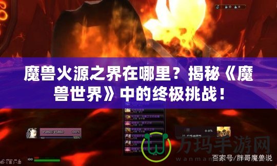 魔獸火源之界在哪里？揭秘《魔獸世界》中的終極挑戰！