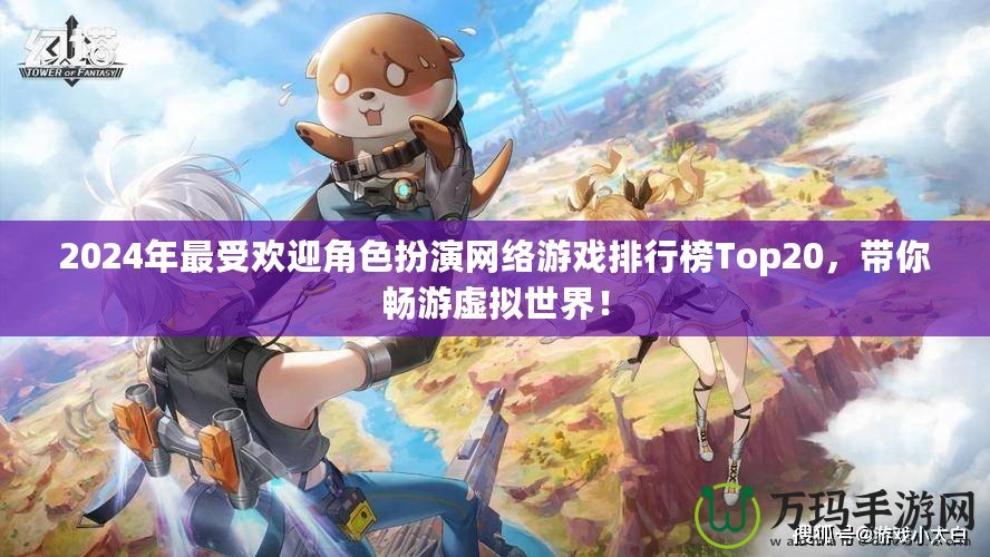2024年最受歡迎角色扮演網絡游戲排行榜Top20，帶你暢游虛擬世界！