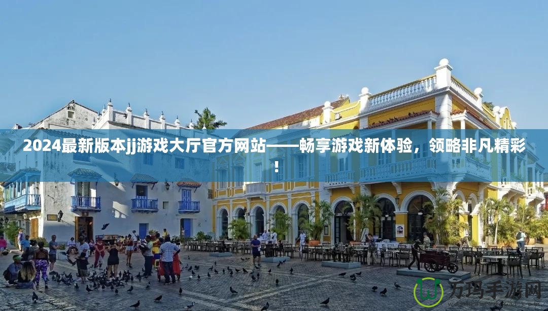 2024最新版本jj游戲大廳官方網站——暢享游戲新體驗，領略非凡精彩！