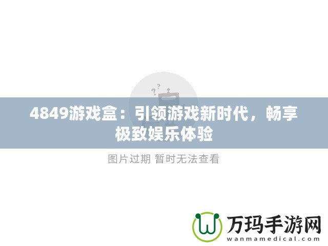 4849游戲盒：引領游戲新時代，暢享極致娛樂體驗