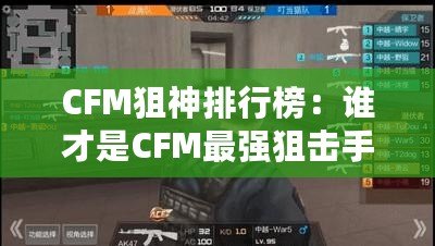 CFM狙神排行榜：誰才是CFM最強狙擊手？