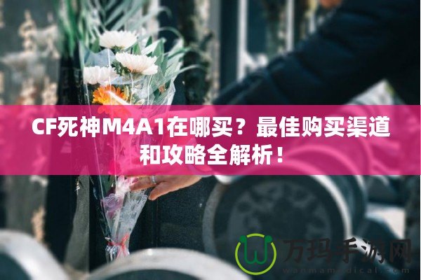 CF死神M4A1在哪買？最佳購買渠道和攻略全解析！