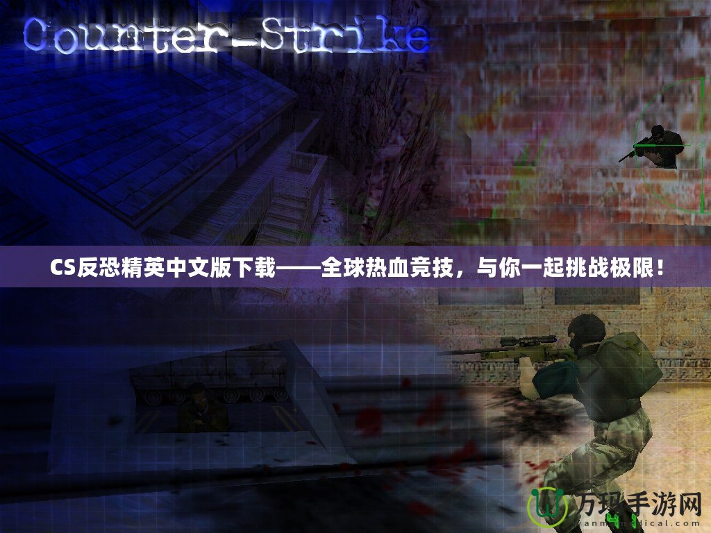 CS反恐精英中文版下載——全球熱血競技，與你一起挑戰(zhàn)極限！