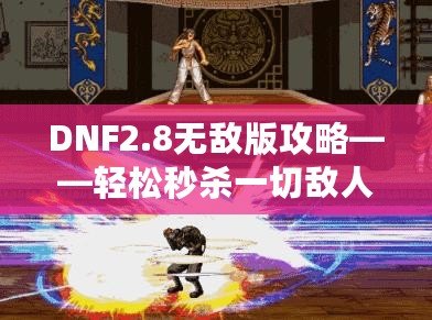 DNF2.8無敵版攻略——輕松秒殺一切敵人，體驗(yàn)無敵快感！