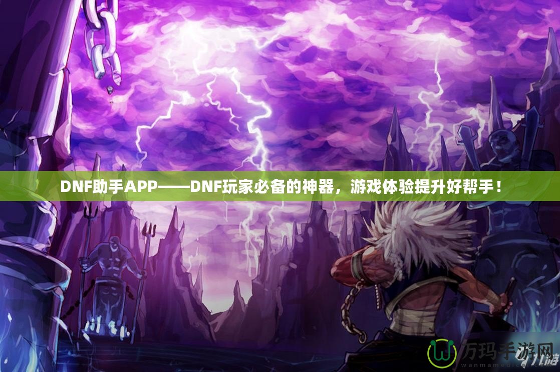 DNF助手APP——DNF玩家必備的神器，游戲體驗提升好幫手！