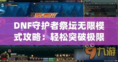 DNF守護者祭壇無限模式攻略：輕松突破極限，成就你的最強守護者之路