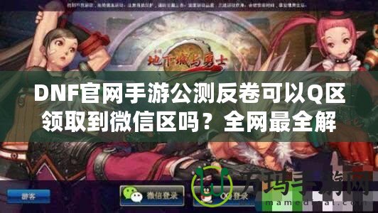 DNF官網手游公測反卷可以Q區領取到微信區嗎？全網最全解答！