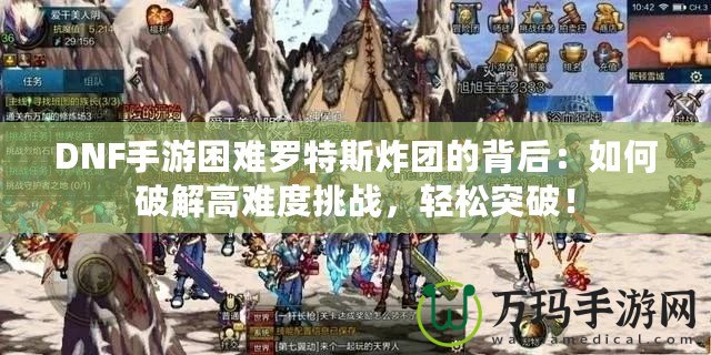 DNF手游困難羅特斯炸團的背后：如何破解高難度挑戰，輕松突破！