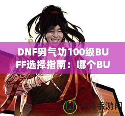 DNF男氣功100級(jí)BUFF選擇指南：哪個(gè)BUFF最強(qiáng)？