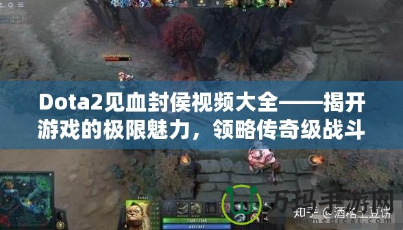 Dota2見血封侯視頻大全——揭開游戲的極限魅力，領(lǐng)略傳奇級戰(zhàn)斗
