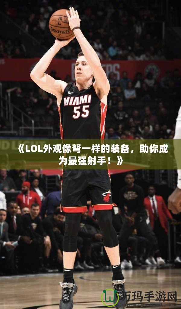 《LOL外觀像弩一樣的裝備，助你成為最強射手！》