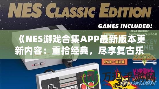 《NES游戲合集APP最新版本更新內容：重拾經典，盡享復古樂趣！》