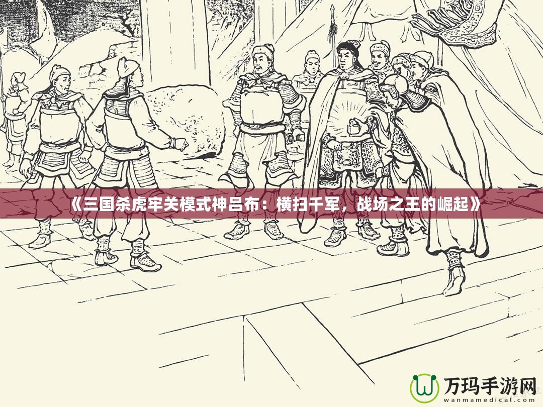 《三國殺虎牢關模式神呂布：橫掃千軍，戰場之王的崛起》