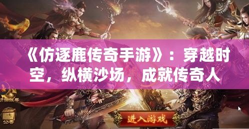 《仿逐鹿傳奇手游》：穿越時空，縱橫沙場，成就傳奇人生！