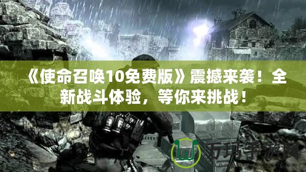 《使命召喚10免費版》震撼來襲！全新戰斗體驗，等你來挑戰！