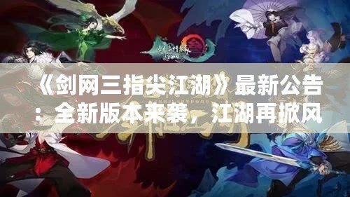 《劍網三指尖江湖》最新公告：全新版本來襲，江湖再掀風云！